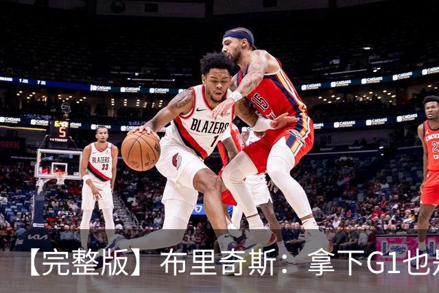【完整版】布里奇斯：拿下G1也是0-0心态 布伦森就是纯粹的强硬