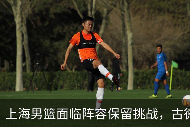 上海男篮面临阵容保留挑战，古德温高价无可避免，朱芳雨锁定李弘权