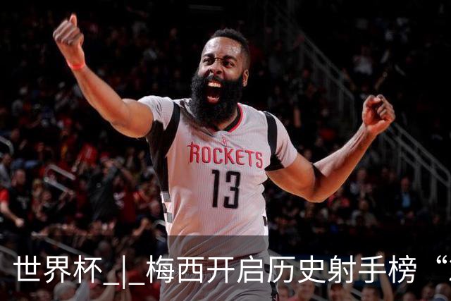 世界杯 | 梅西开启历史射手榜“20球时代”