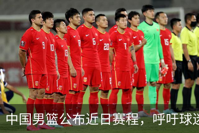 中国男篮公布近日赛程，呼吁球迷购票前往观看比赛