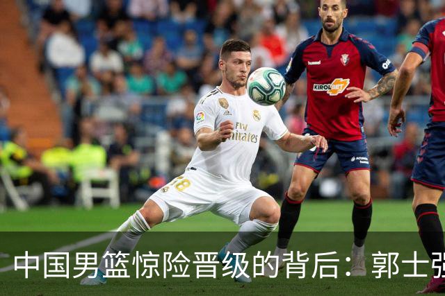 中国男篮惊险晋级的背后：郭士强已不适合执教国家队