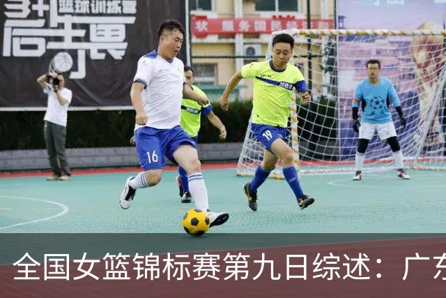 全国女篮锦标赛第九日综述：广东战胜河南 江苏险胜山西