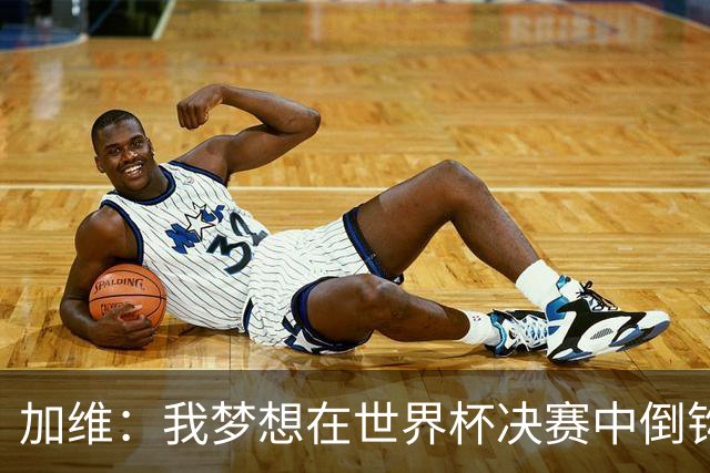 加维：我梦想在世界杯决赛中倒钩破门 乌龙是否出场都要贡献力量