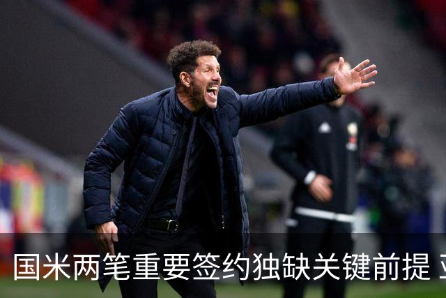 国米两笔重要签约独缺关键前提 亚特兰大是否能送来及时雨