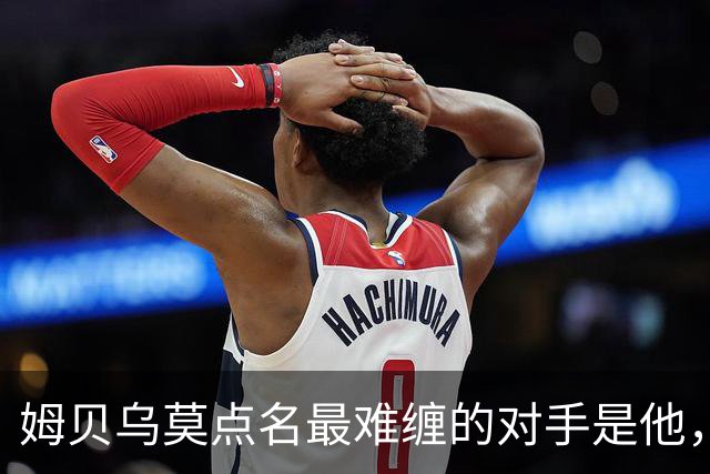 姆贝乌莫点名最难缠的对手是他，曼联2500万镑就能同时解决两个麻烦