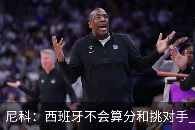尼科：西班牙不会算分和挑对手 梅西的表现并不令我意外