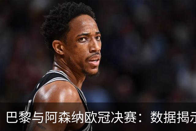 巴黎与阿森纳欧冠决赛：数据揭示决胜时刻的秘密