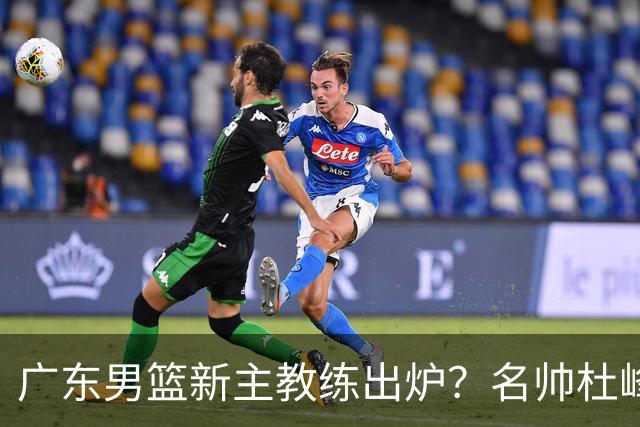 广东男篮新主教练出炉？名帅杜峰要下课？朱芳雨想邀请1人加盟！
