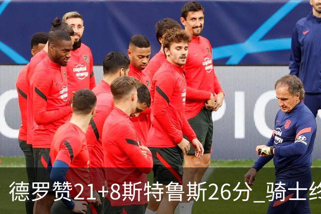 德罗赞21+8斯特鲁斯26分 骑士终结公牛三连胜