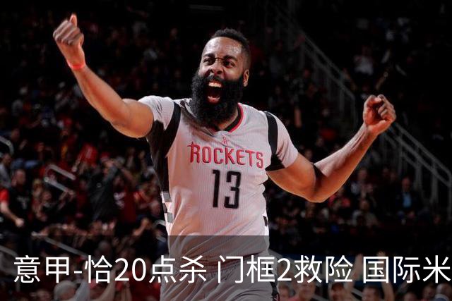 意甲-恰20点杀 门框2救险 国际米兰客胜尤文图斯