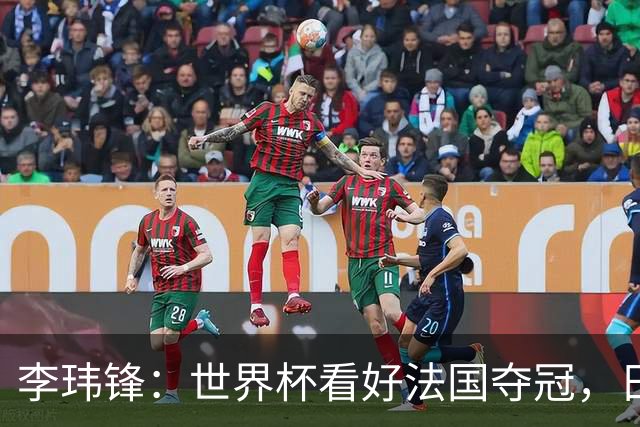 李玮锋：世界杯看好法国夺冠，日本有望进四强，中国足球需耐心