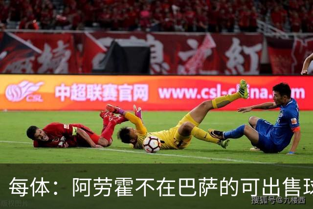 每体：阿劳霍不在巴萨的可出售球员名单中，球员也不打算离队