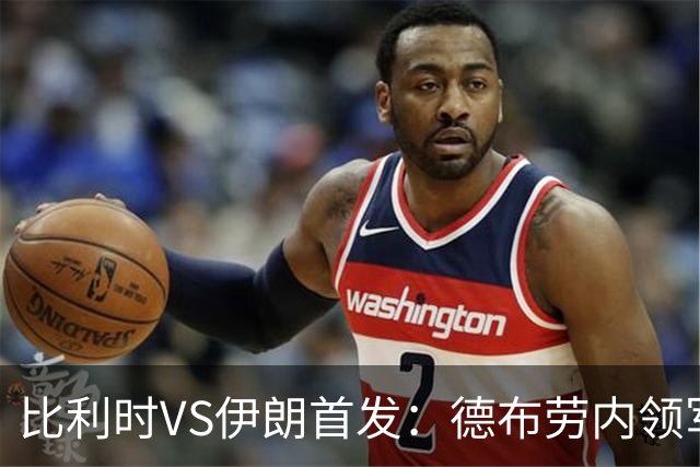 比利时VS伊朗首发：德布劳内领军 卢卡库特罗萨德出战