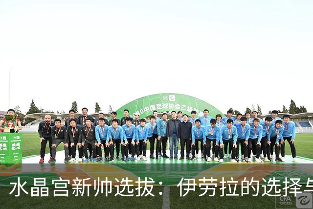 水晶宫新帅选拔：伊劳拉的选择与兰帕德的机会