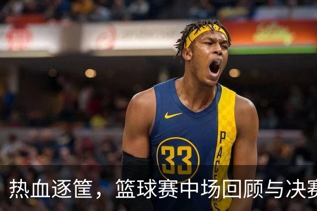 热血逐筐，篮球赛中场回顾与决赛预告！