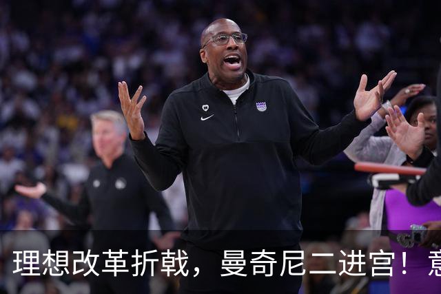 理想改革折戟，曼奇尼二进宫！意大利选帅闹剧背后是体系困局！