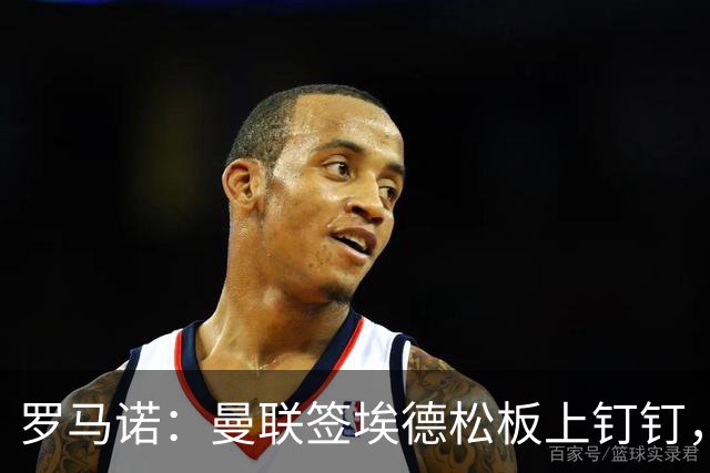 罗马诺：曼联签埃德松板上钉钉，转会费总价约4500万欧元