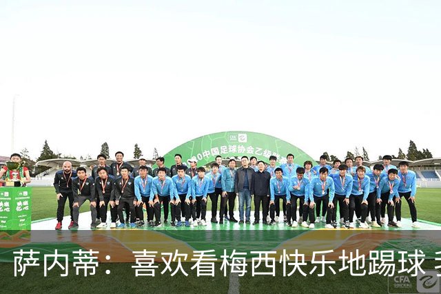 萨内蒂：喜欢看梅西快乐地踢球 我们要捍卫在卡塔尔赢得的荣耀