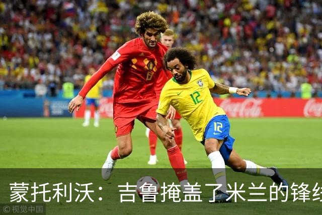 蒙托利沃：吉鲁掩盖了米兰的锋线顽疾，亚沙里和里奇需要更多机会