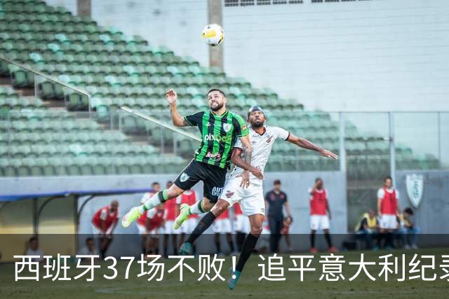 西班牙37场不败！追平意大利纪录 距封神只差世界杯决赛一胜
