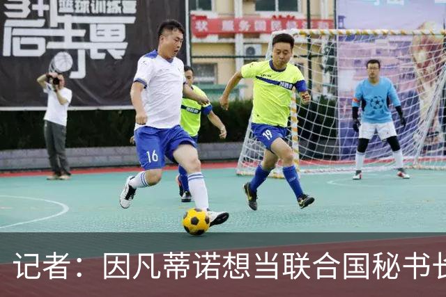 记者：因凡蒂诺想当联合国秘书长 现目标连任FIFA主席至2034年