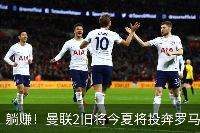 躺赚！曼联2旧将今夏将投奔罗马，红魔有望坐收千万英镑分成