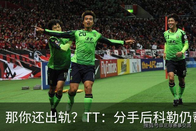那你还出轨？TT：分手后科勒仍帮我照顾患病的弟弟 她就像个天使