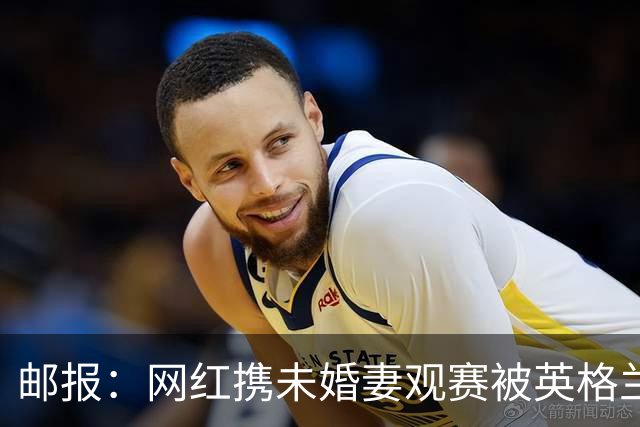 邮报：网红携未婚妻观赛被英格兰球迷骚扰，发视频表达不满