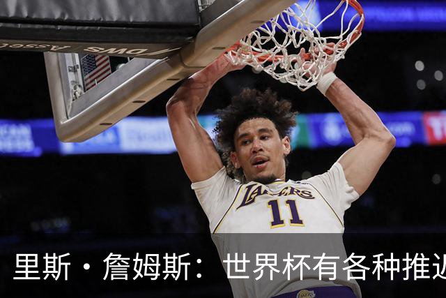里斯·詹姆斯：世界杯有各种推迟和天气问题，要保持耐心和冷静