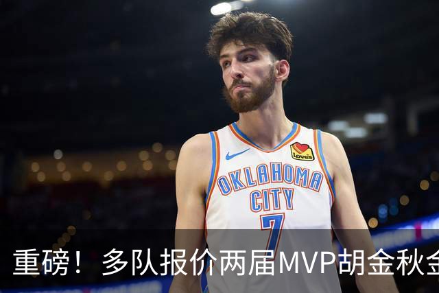 重磅！多队报价两届MVP胡金秋金额不菲 广厦陷运营困境或“卖人”