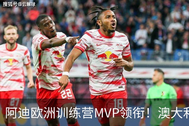 阿迪欧洲训练营MVP领衔！澳大利亚6月21日以年轻阵容对阵中国男篮