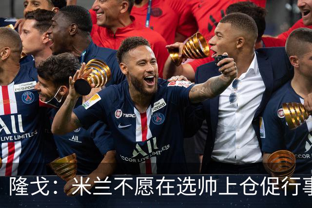 隆戈：米兰不愿在选帅上仓促行事，他们不太担心目前的情况