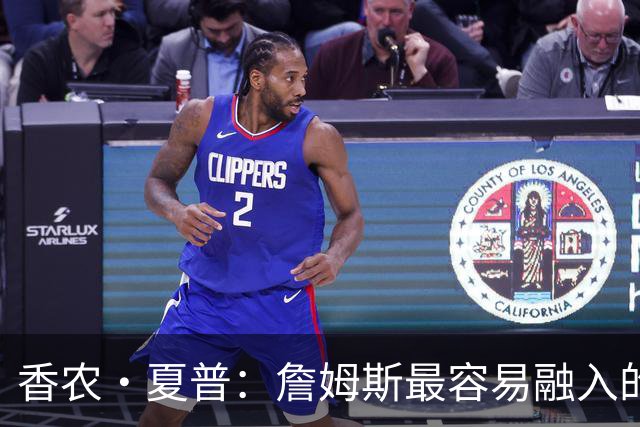 香农·夏普：詹姆斯最容易融入的球队是勇士 那里能拉开空间