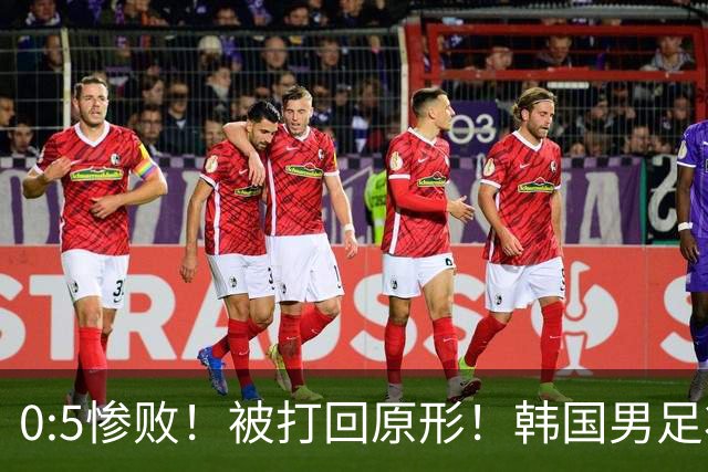 0:5惨败！被打回原形！韩国男足状态低迷被打爆，太极虎变成纸老虎