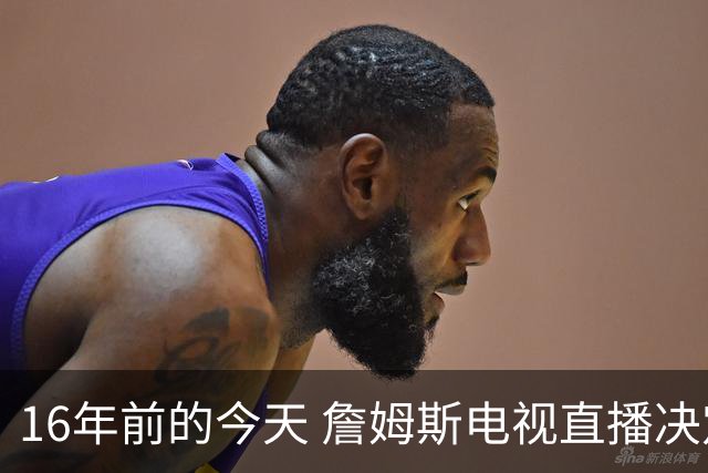 16年前的今天 詹姆斯电视直播决定1：我将把我的天赋带到南海岸