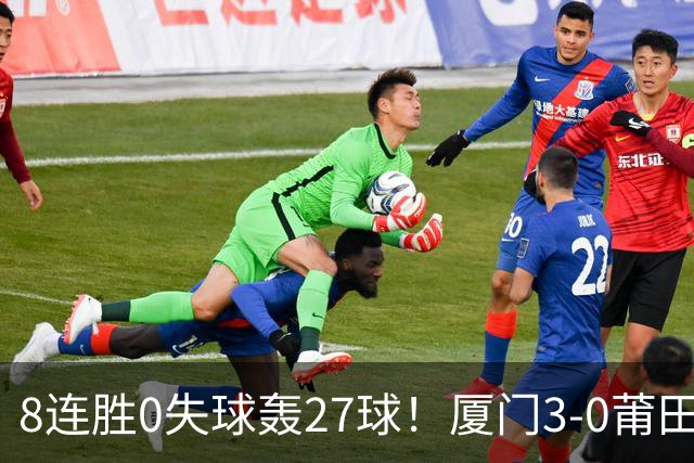 8连胜0失球轰27球！厦门3-0莆田仍全胜3分领跑 刘鑫岳超级世界波