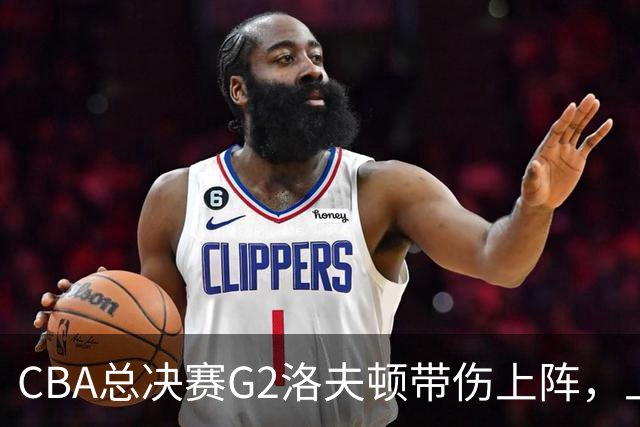 CBA总决赛G2洛夫顿带伤上阵，上海队内线告急！
