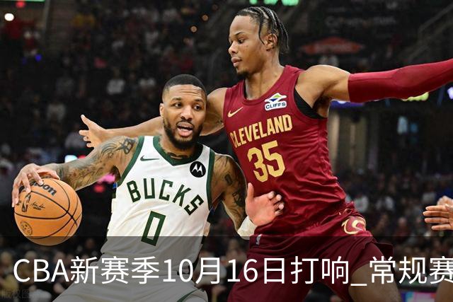 CBA新赛季10月16日打响 常规赛分三个阶段共46轮
