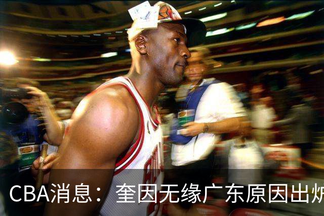 CBA消息：奎因无缘广东原因出炉，南京签下新大外法尔，北京同时追求威瑟斯庞和布朗，广州龙狮告别郭艾伦